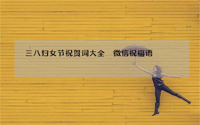 三八妇女节祝贺词大全 微信祝福语